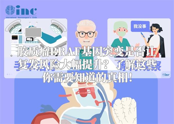 胶质瘤BRAF基因突变是否让复发风险大幅提升？了解这些你需要知道的真相！