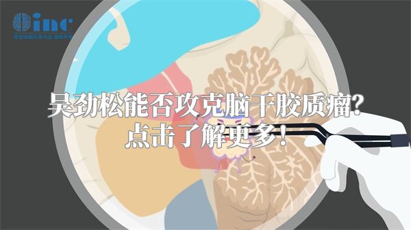 吴劲松能否攻克脑干胶质瘤？点击了解更多！