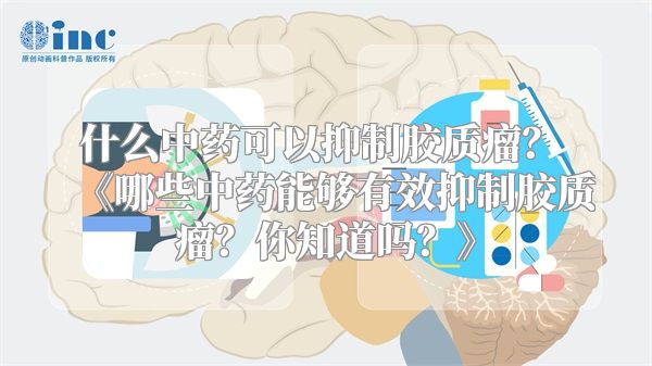 什么中药可以抑制胶质瘤？ 哪些中药能够有效抑制胶质瘤？你知道吗？