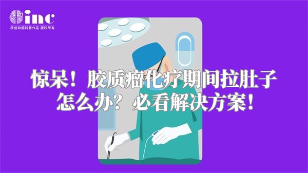 惊呆！胶质瘤化疗期间拉肚子怎么办？必看解决方案！