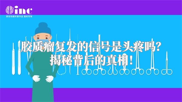 胶质瘤复发的信号是头疼吗？揭秘背后的真相！