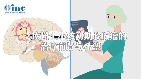 一文读懂丨小孩初期胶质瘤的治疗前景与希望