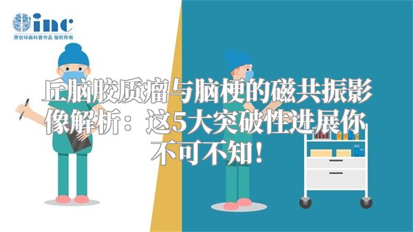 丘脑胶质瘤与脑梗的磁共振影像解析：这5大突破性进展你不可不知！