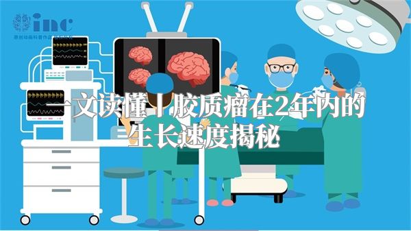 一文读懂丨胶质瘤在2年内的生长速度揭秘