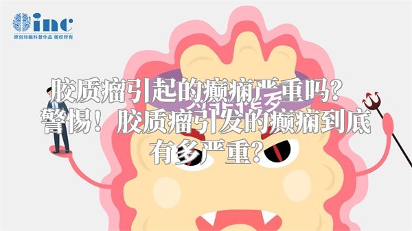 胶质瘤引起的癫痫严重吗？ 警惕！胶质瘤引发的癫痫到底有多严重？