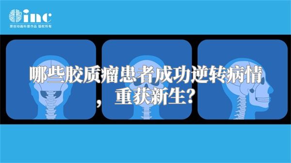 哪些胶质瘤患者成功逆转病情，重获新生？