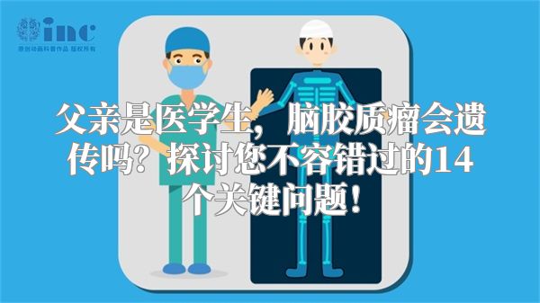 父亲是医学生，脑胶质瘤会遗传吗？探讨您不容错过的14个关键问题！