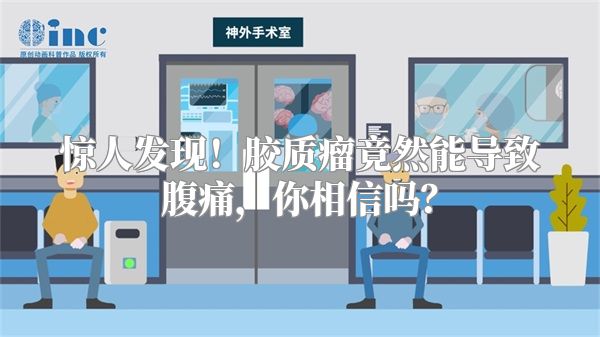 惊人发现！胶质瘤竟然能导致腹痛，你相信吗？