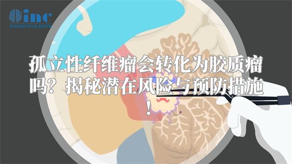 孤立性纤维瘤会转化为胶质瘤吗？揭秘潜在风险与预防措施！