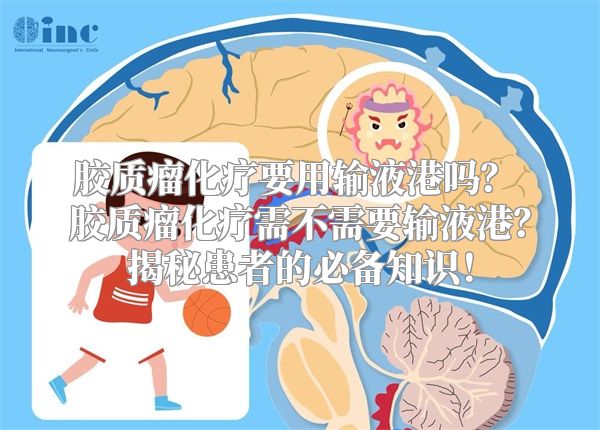 胶质瘤化疗要用输液港吗？ 胶质瘤化疗需不需要输液港？揭秘患者的必备知识！