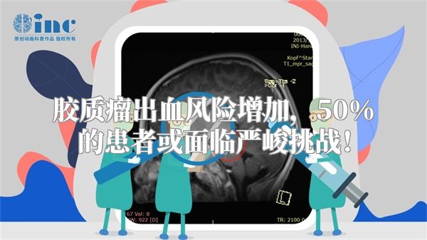 胶质瘤出血风险增加，50%的患者或面临严峻挑战！