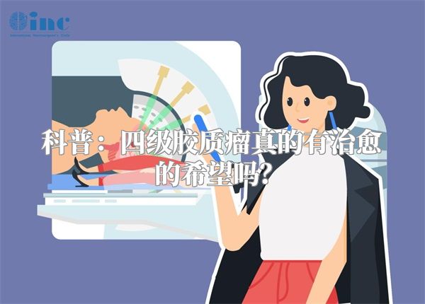 科普：四级胶质瘤真的有治愈的希望吗？