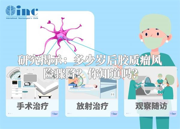 研究揭示：多少岁后胶质瘤风险骤降？你知道吗？