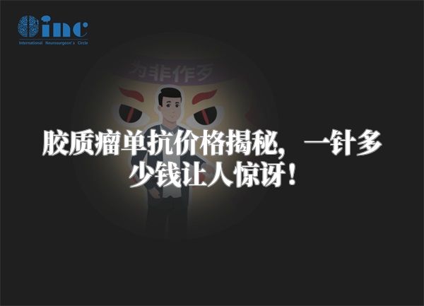 胶质瘤单抗价格揭秘，一针多少钱让人惊讶！