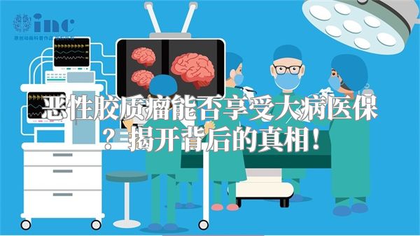 恶性胶质瘤能否享受大病医保？揭开背后的真相！