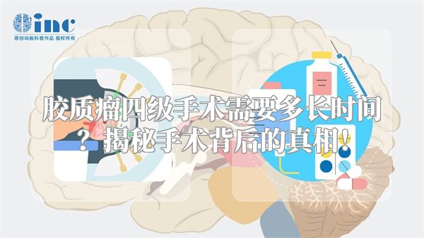 胶质瘤四级手术需要多长时间？揭秘手术背后的真相！