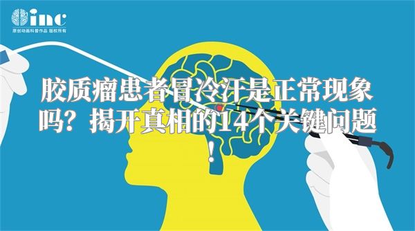 胶质瘤患者冒冷汗是正常现象吗？揭开真相的14个关键问题！