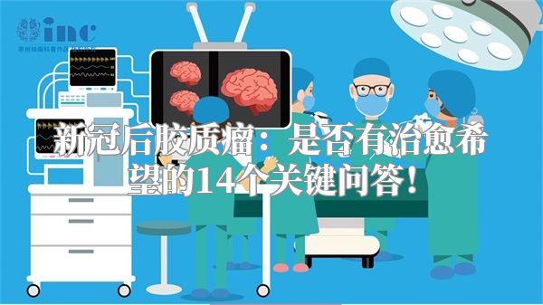 新冠后胶质瘤：是否有治愈希望的14个关键问答！