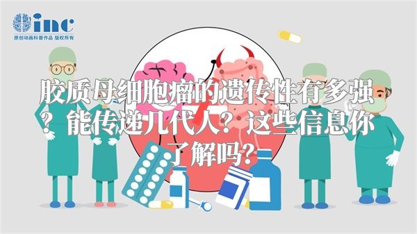 胶质母细胞瘤的遗传性有多强？能传递几代人？这些信息你了解吗？