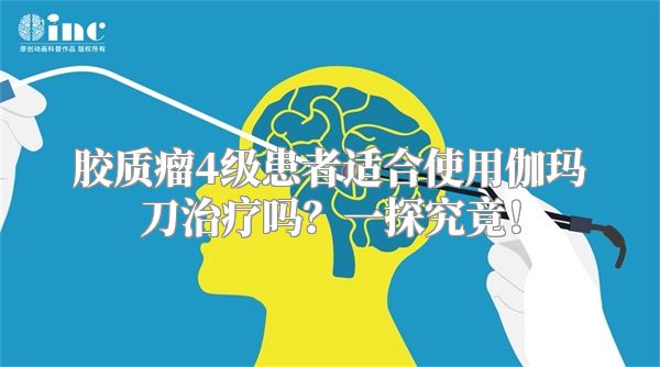 胶质瘤4级患者适合使用伽玛刀治疗吗？一探究竟！
