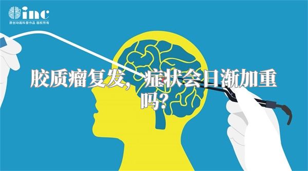 胶质瘤复发，症状会日渐加重吗？