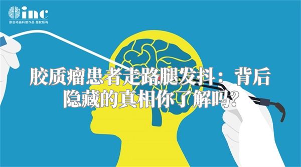 胶质瘤患者走路腿发抖：背后隐藏的真相你了解吗？