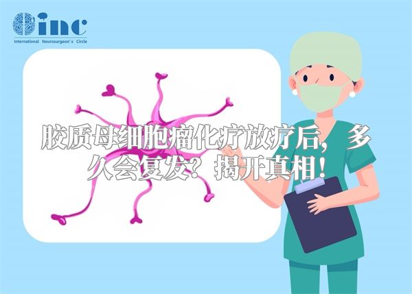 胶质母细胞瘤化疗放疗后，多久会复发？揭开真相！