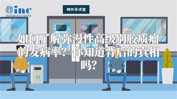 如何了解弥漫性高级别胶质瘤的发病率？你知道背后的真相吗？