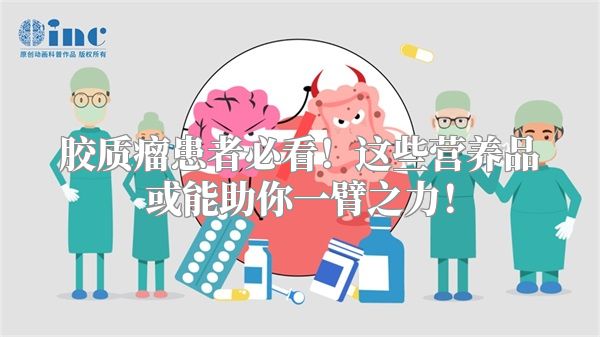 胶质瘤患者必看！这些营养品或能助你一臂之力！