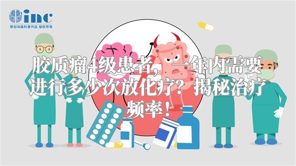 胶质瘤4级患者，一年内需要进行多少次放化疗？揭秘治疗频率！