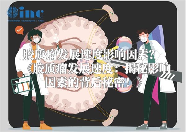 胶质瘤发展速度影响因素？ 《胶质瘤发展速度：揭秘影响因素的背后秘密！》