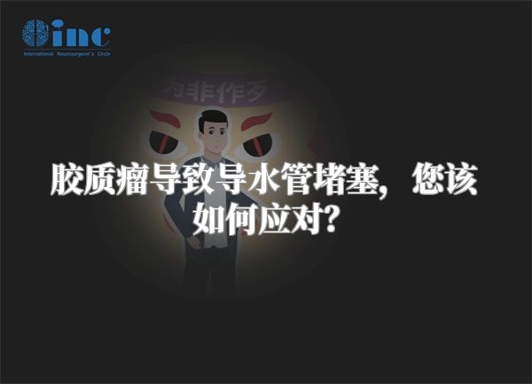 胶质瘤导致导水管堵塞，您该如何应对？