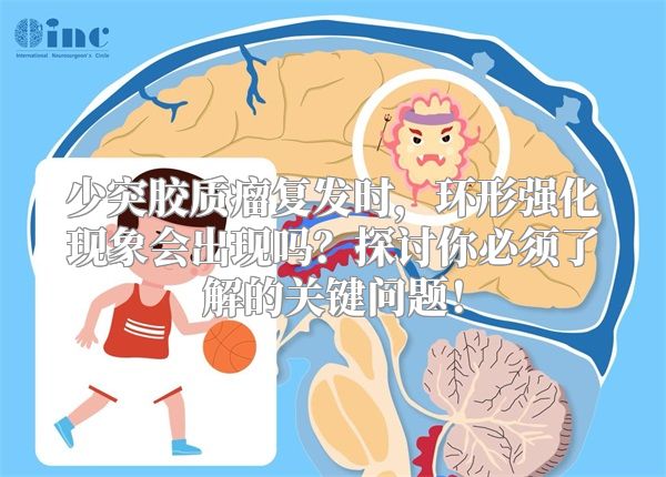 少突胶质瘤复发时，环形强化现象会出现吗？探讨你必须了解的关键问题！
