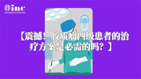 【震撼！胶质瘤四级患者的治疗方案是必需的吗？】