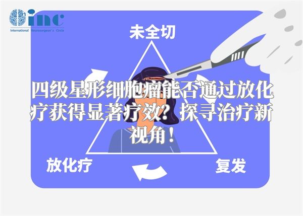 四级星形细胞瘤能否通过放化疗获得显著疗效？探寻治疗新视角！