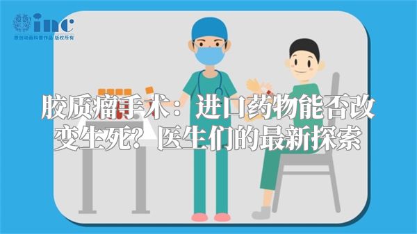 胶质瘤手术：进口药物能否改变生死？医生们的最新探索