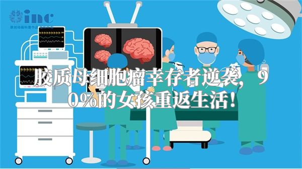 胶质母细胞瘤幸存者逆袭，90%的女孩重返生活！