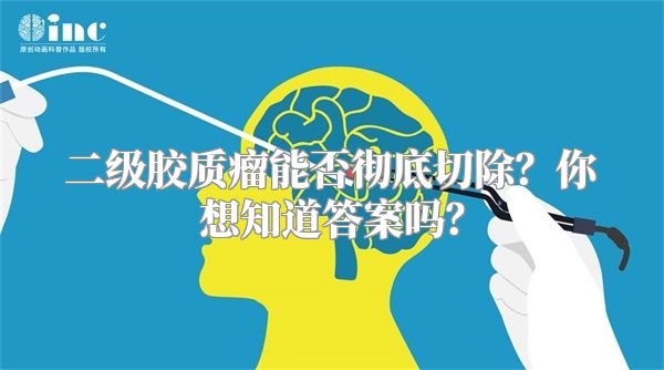 二级胶质瘤能否彻底切除？你想知道答案吗？