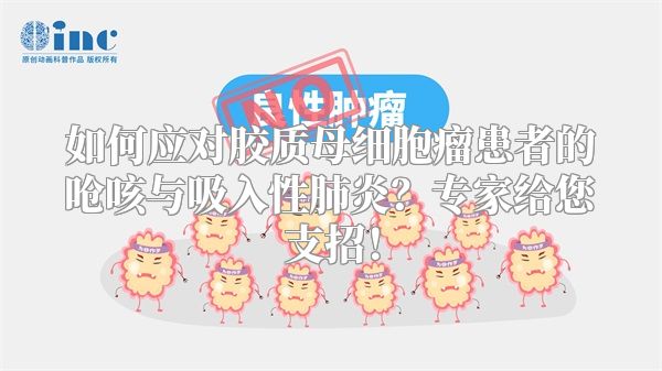 如何应对胶质母细胞瘤患者的呛咳与吸入性肺炎？专家给您支招！