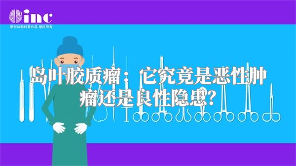 岛叶胶质瘤：它究竟是恶性肿瘤还是良性隐患？