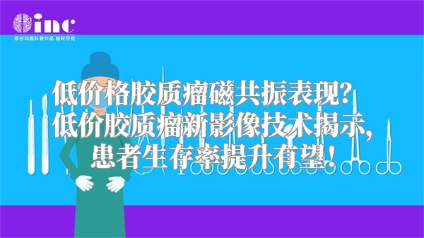 低价格胶质瘤磁共振表现？ 低价胶质瘤新影像技术揭示，患者生存率提升有望！