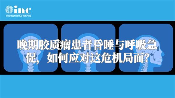 晚期胶质瘤患者昏睡与呼吸急促，如何应对这危机局面？