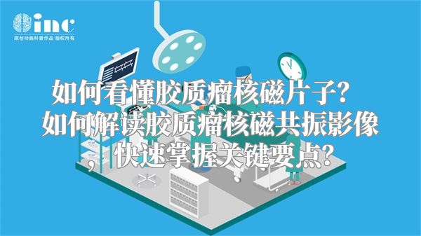 如何看懂胶质瘤核磁片子？ 如何解读胶质瘤核磁共振影像，快速掌握关键要点？