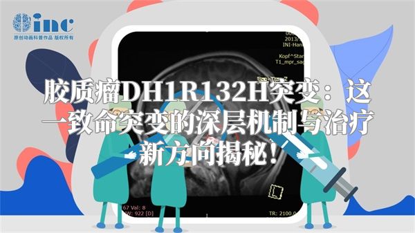 胶质瘤DH1R132H突变：这一致命突变的深层机制与治疗新方向揭秘！
