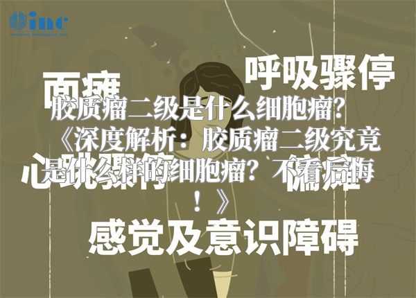 胶质瘤二级是什么细胞瘤？ 《深度解析：胶质瘤二级究竟是什么样的细胞瘤？不看后悔！》
