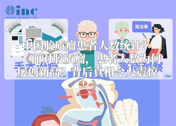 中国胶质瘤患者人数统计？ 面对胶质瘤，患者人数为何屡创新高？背后真相令人震惊！