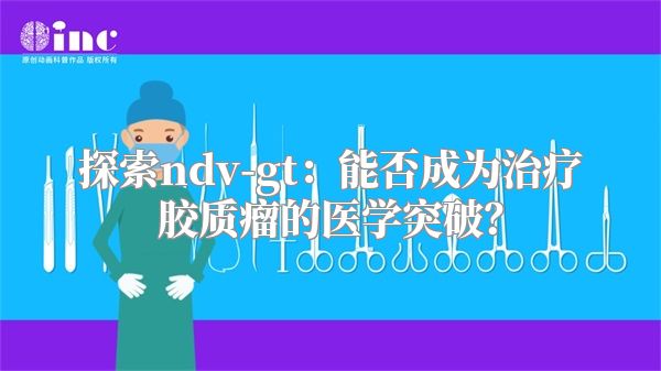 探索ndv-gt：能否成为治疗胶质瘤的医学突破？