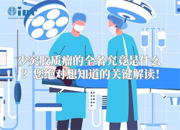 少突胶质瘤的全名究竟是什么？您绝对想知道的关键解读！