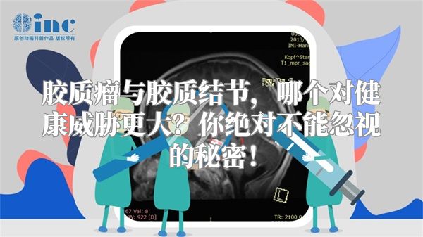 胶质瘤与胶质结节，哪个对健康威胁更大？你绝对不能忽视的秘密！