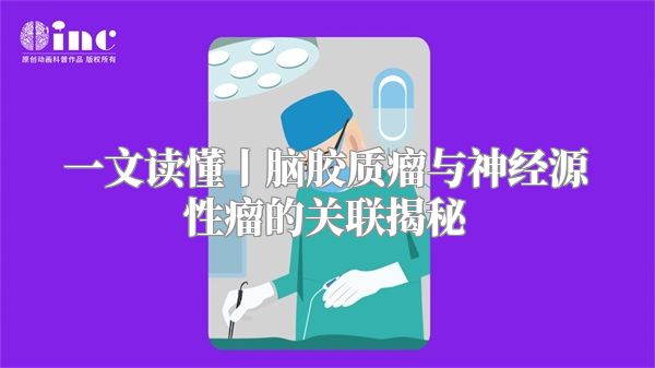 一文读懂丨脑胶质瘤与神经源性瘤的关联揭秘